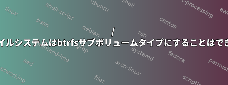 / bootファイルシステムはbtrfsサブボリュームタイプにすることはできません。