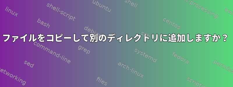 ファイルをコピーして別のディレクトリに追加しますか？