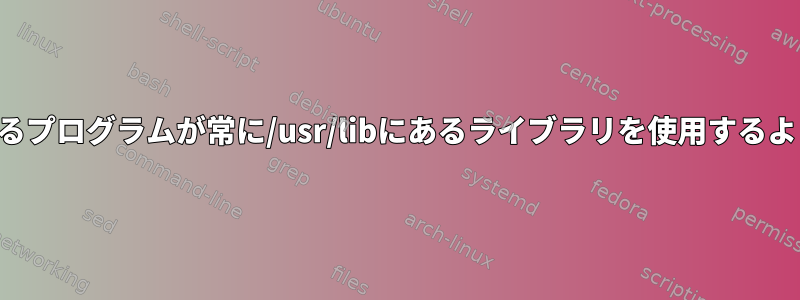 /usr/binにあるプログラムが常に/usr/libにあるライブラリを使用するようにする方法