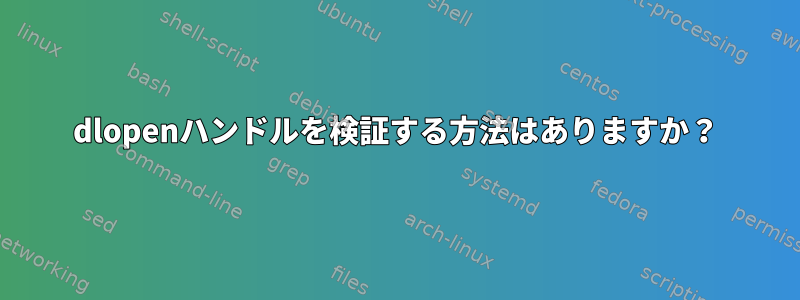 dlopenハンドルを検証する方法はありますか？