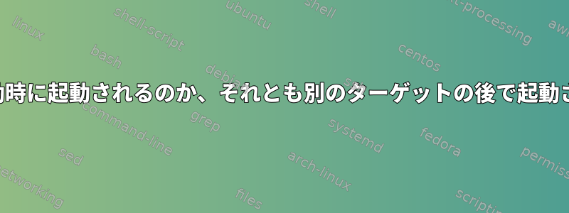 システムターゲットが起動時に起動されるのか、それとも別のターゲットの後で起動されるのかを定義する方法