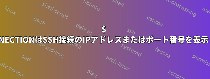 $ SSH_CONNECTIONはSSH接続のIPアドレスまたはポート番号を表示しません。