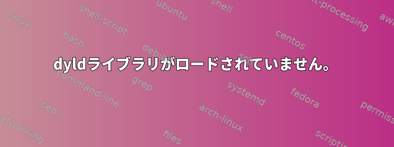 dyldライブラリがロードされていません。