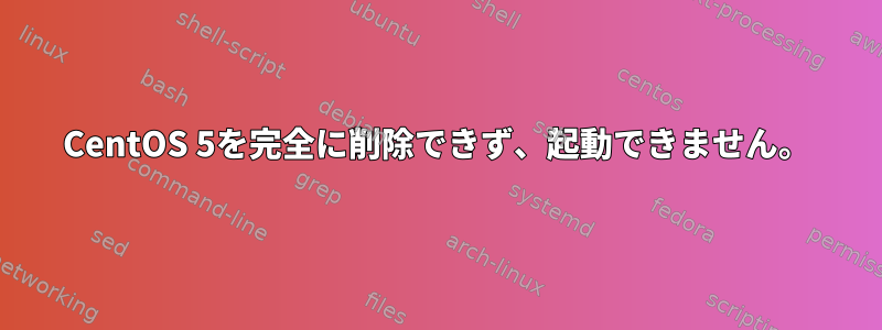 CentOS 5を完全に削除できず、起動できません。