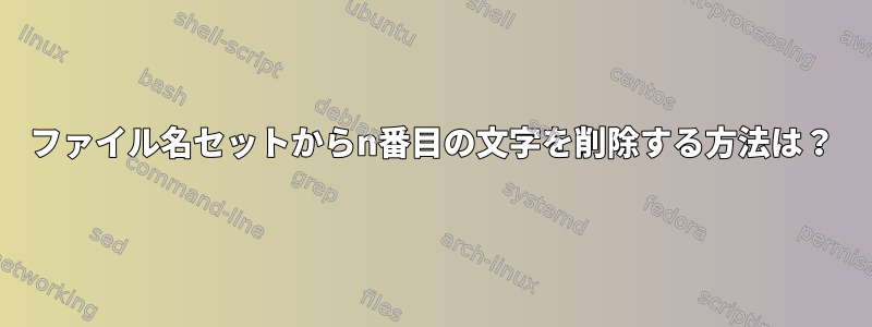 ファイル名セットからn番目の文字を削除する方法は？