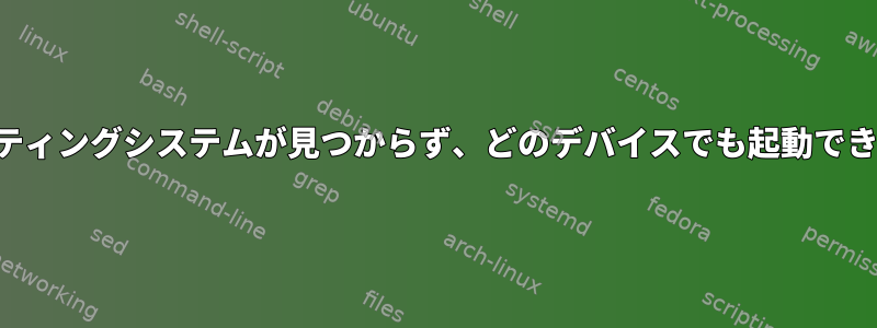 オペレーティングシステムが見つからず、どのデバイスでも起動できません。