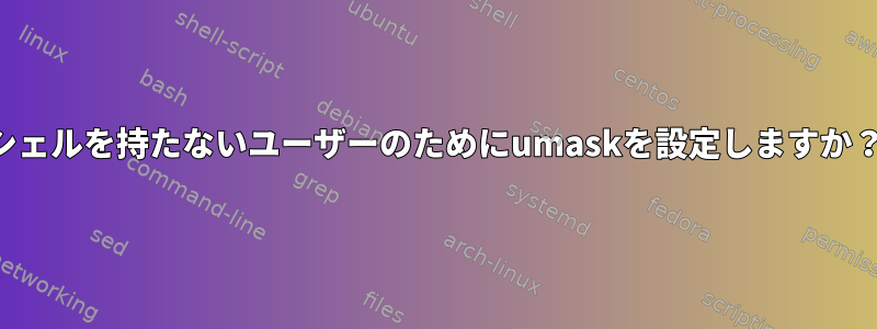 シェルを持たないユーザーのためにumaskを設定しますか？