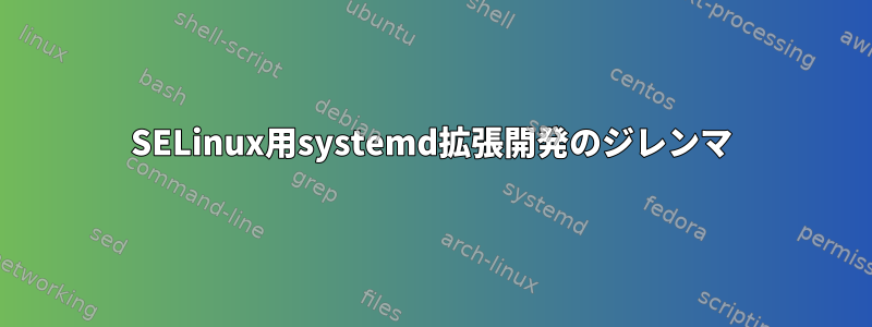 SELinux用systemd拡張開発のジレンマ