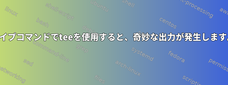 パイプコマンドでteeを使用すると、奇妙な出力が発生します。