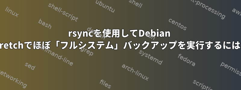 rsyncを使用してDebian Stretchでほぼ「フルシステム」バックアップを実行するには？