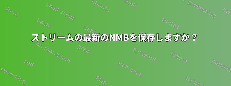 ストリームの最新のNMBを保存しますか？