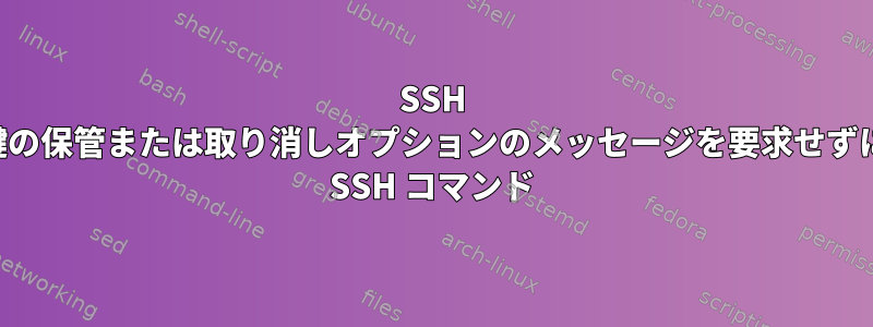 SSH 鍵の保管または取り消しオプションのメッセージを要求せずに SSH コマンド