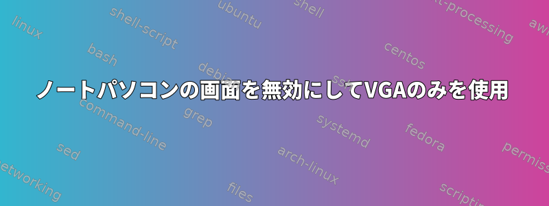 ノートパソコンの画面を無効にしてVGAのみを使用