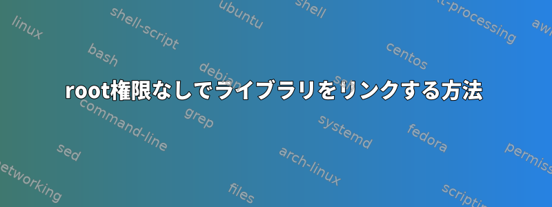 root権限なしでライブラリをリンクする方法