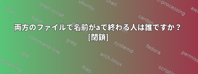 両方のファイルで名前がaで終わる人は誰ですか？ [閉鎖]