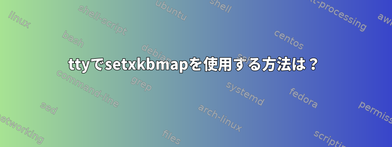 ttyでsetxkbmapを使用する方法は？