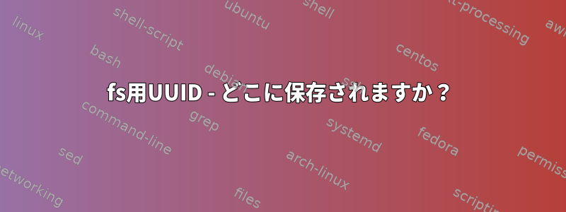 fs用UUID - どこに保存されますか？