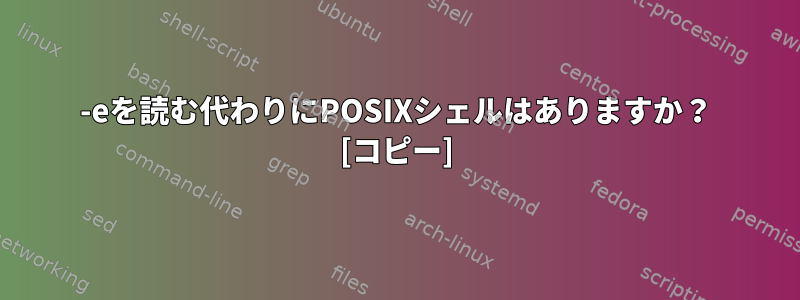 -eを読む代わりにPOSIXシェルはありますか？ [コピー]