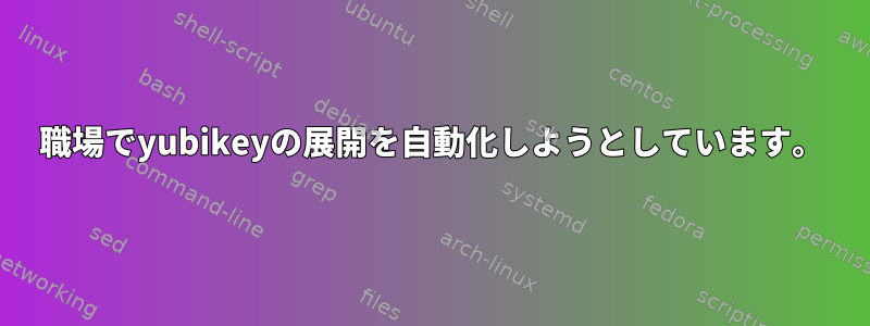 職場でyubikeyの展開を自動化しようとしています。