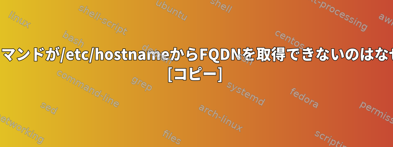 ホスト名コマンドが/etc/hostnameからFQDNを取得できないのはなぜですか？ [コピー]