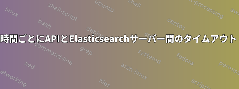 2時間ごとにAPIとElasticsearchサーバー間のタイムアウト