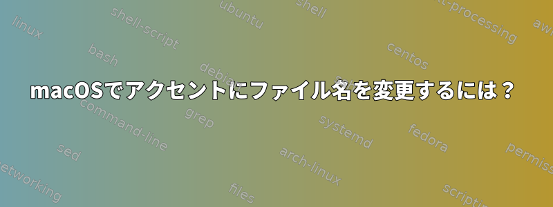 macOSでアクセントにファイル名を変更するには？