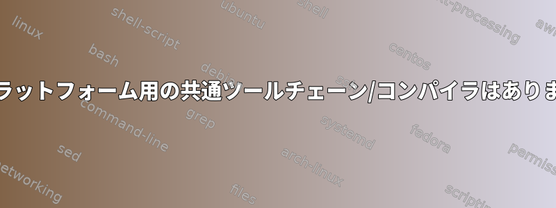 ARMプラットフォーム用の共通ツールチェーン/コンパイラはありますか？