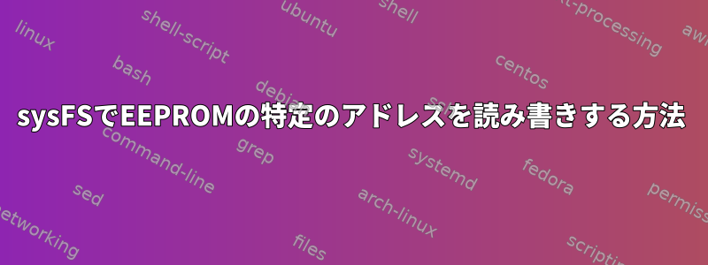 sysFSでEEPROMの特定のアドレスを読み書きする方法