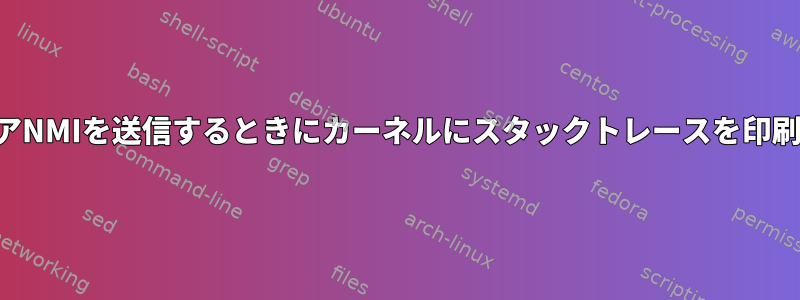 ハードウェアNMIを送信するときにカーネルにスタックトレースを印刷させる方法