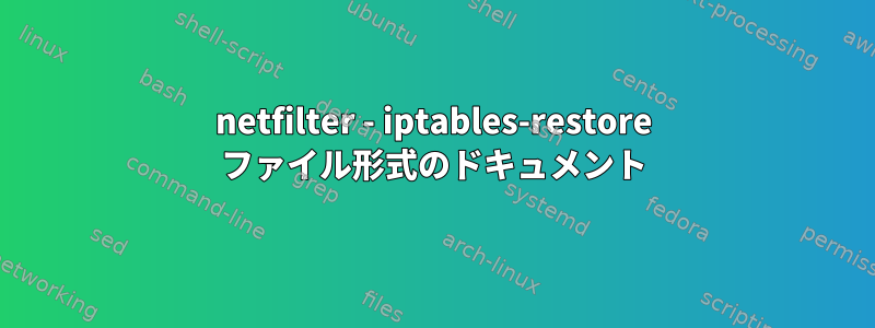 netfilter - iptables-restore ファイル形式のドキュメント