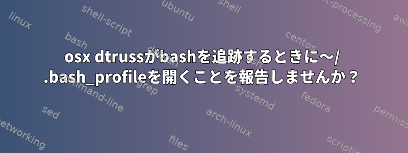 osx dtrussがbashを追跡するときに〜/ .bash_profileを開くことを報告しませんか？