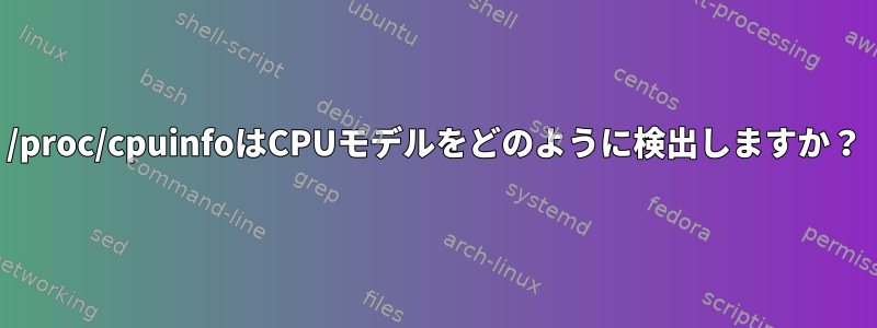 /proc/cpuinfoはCPUモデルをどのように検出しますか？