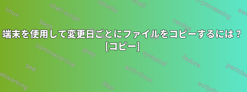 端末を使用して変更日ごとにファイルをコピーするには？ [コピー]