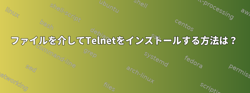 ファイルを介してTelnetをインストールする方法は？