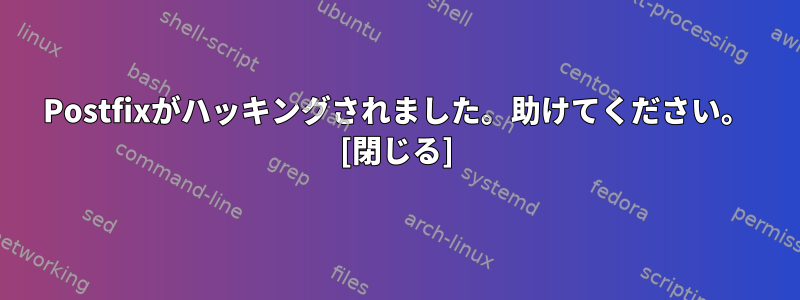 Postfixがハッキングされました。助けてください。 [閉じる]