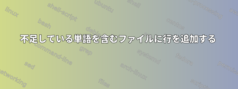 不足している単語を含むファイルに行を追加する