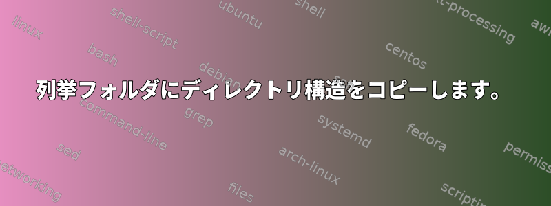 列挙フォルダにディレクトリ構造をコピーします。