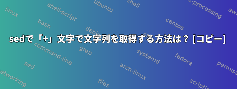 sedで「+」文字で文字列を取得する方法は？ [コピー]