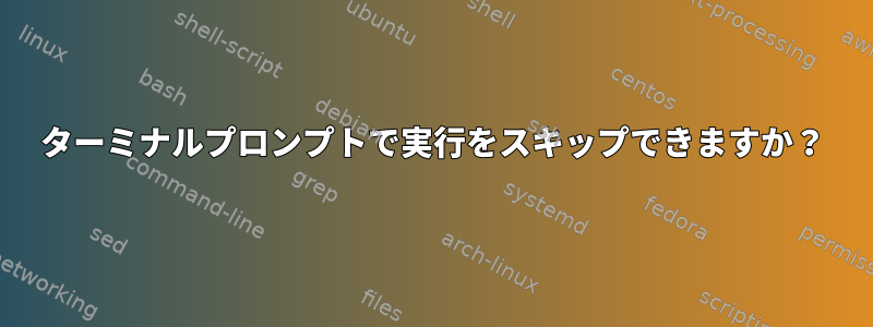 ターミナルプロンプトで実行をスキップできますか？