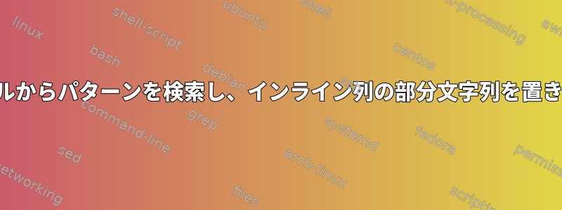 ファイルからパターンを検索し、インライン列の部分文字列を置き換える