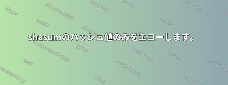 shasumのハッシュ値のみをエコーし​​ます。