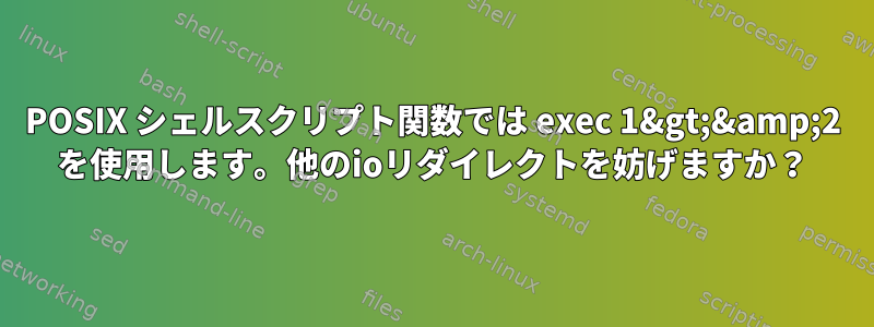 POSIX シェルスクリプト関数では exec 1&gt;&amp;2 を使用します。他のioリダイレクトを妨げますか？