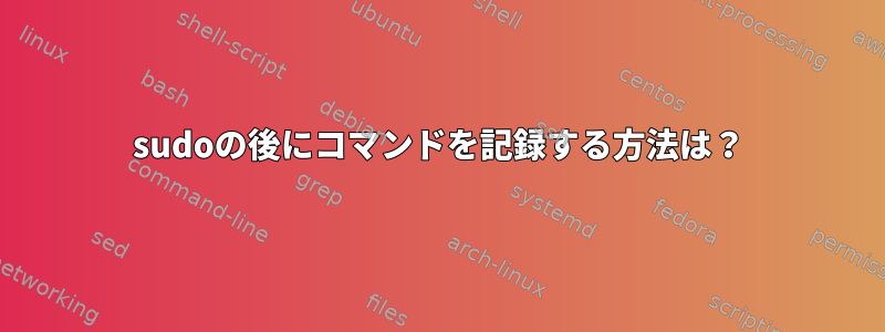 sudoの後にコマンドを記録する方法は？