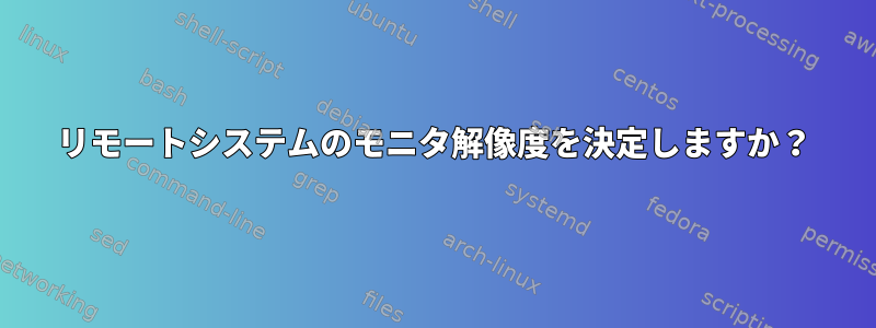 リモートシステムのモニタ解像度を決定しますか？