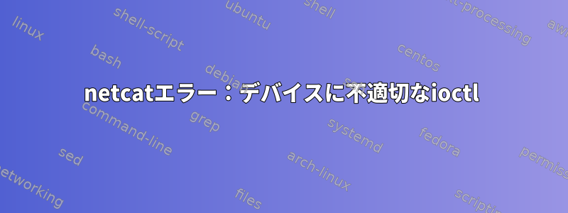 netcatエラー：デバイスに不適切なioctl