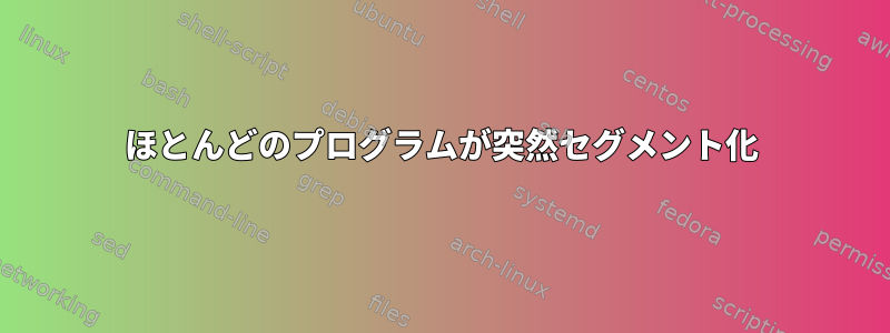 ほとんどのプログラムが突然セグメント化