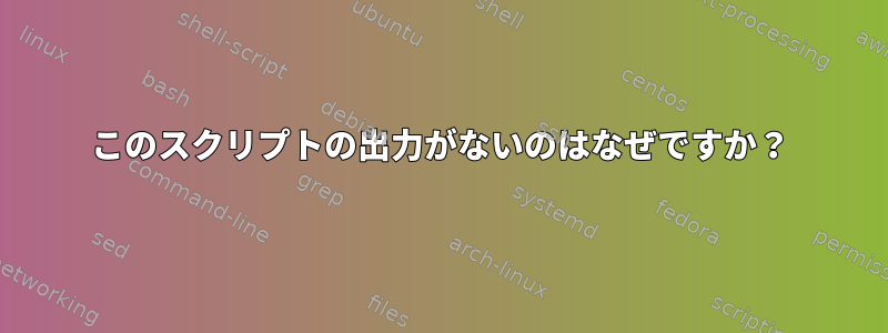 このスクリプトの出力がないのはなぜですか？