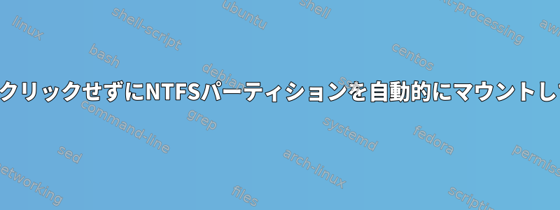 ファイルマネージャでドライブをクリックせずにNTFSパーティションを自動的にマウントして使用できるようにする方法は？