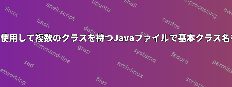 シェルスクリプトを使用して複数のクラスを持つJavaファイルで基本クラス名を検出する方法は？