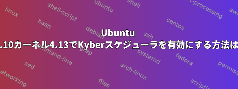 Ubuntu 17.10カーネル4.13でKyberスケジューラを有効にする方法は？